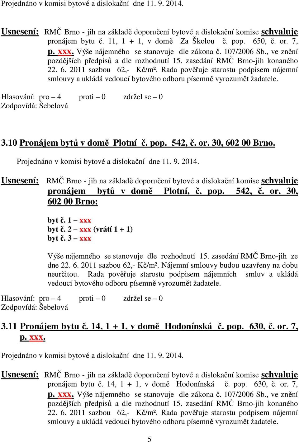 Rada pověřuje starostu podpisem nájemní smlouvy a ukládá vedoucí bytového odboru písemně vyrozumět žadatele. 3.10 Pronájem bytů v domě Plotní č. pop. 542, č. or. 30, 602 00 Brno.