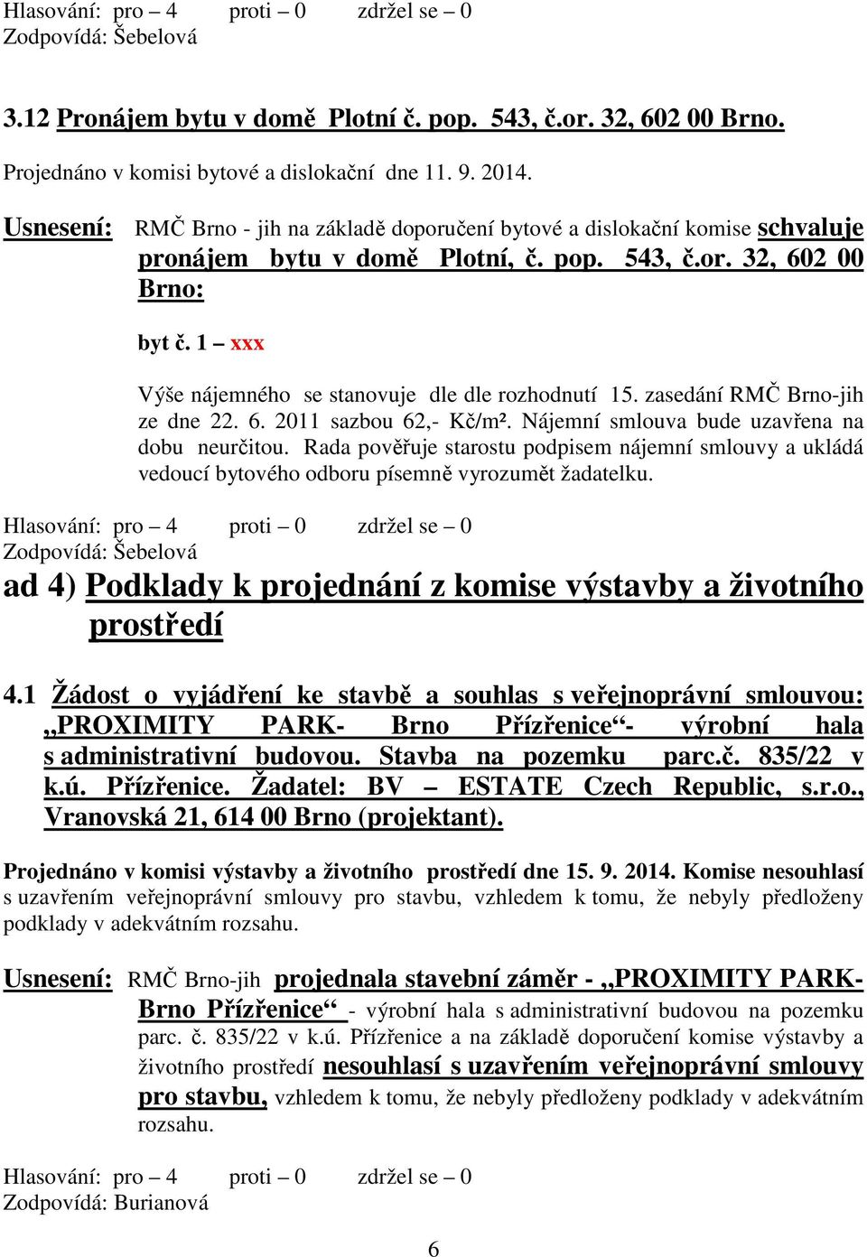 Rada pověřuje starostu podpisem nájemní smlouvy a ukládá vedoucí bytového odboru písemně vyrozumět žadatelku. ad 4) Podklady k projednání z komise výstavby a životního prostředí 4.