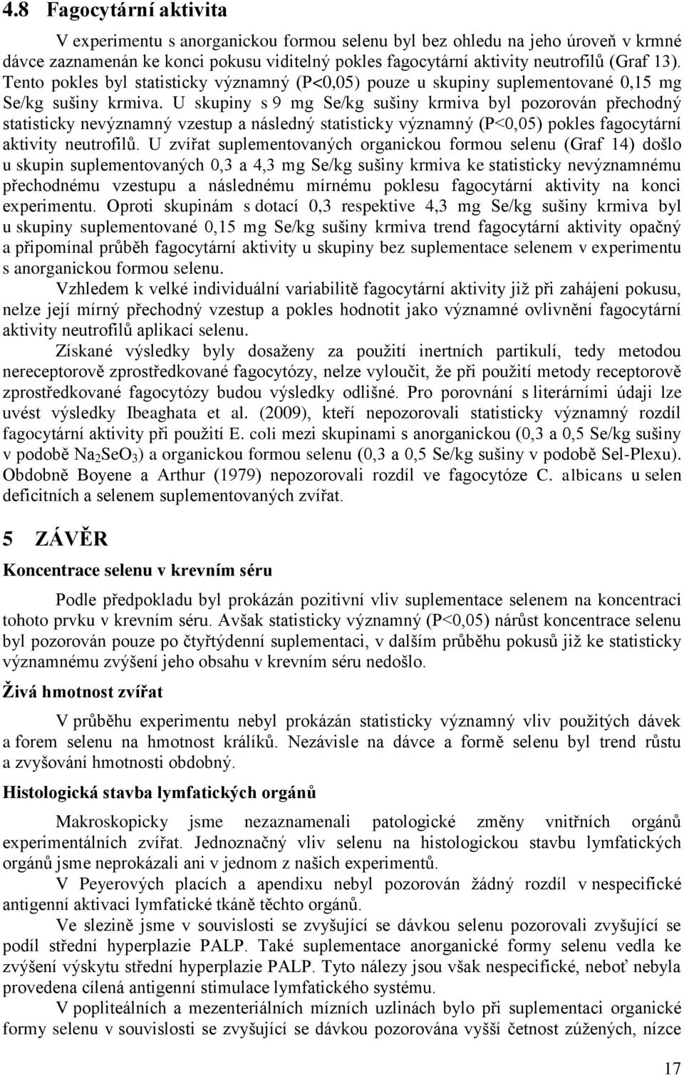 U skupiny s 9 mg Se/kg sušiny krmiva byl pozorován přechodný statisticky nevýznamný vzestup a následný statisticky významný (P<0,05) pokles fagocytární aktivity neutrofilů.