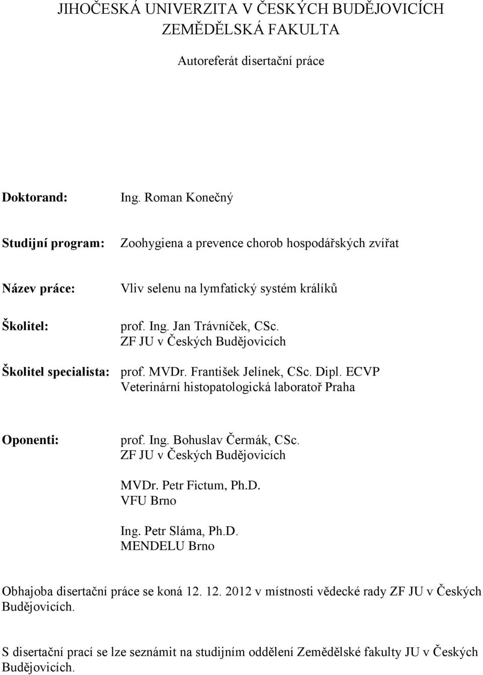 ZF JU v Českých Budějovicích Školitel specialista: prof. MVDr. František Jelínek, CSc. Dipl. ECVP Veterinární histopatologická laboratoř Praha Oponenti: prof. Ing. Bohuslav Čermák, CSc.