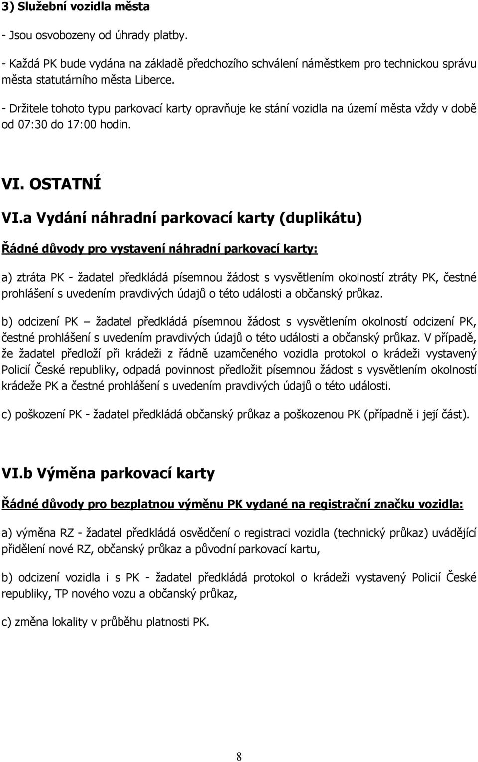 a Vydání náhradní parkovací karty (duplikátu) Řádné důvody pro vystavení náhradní parkovací karty: a) ztráta PK - žadatel předkládá písemnou žádost s vysvětlením okolností ztráty PK, čestné