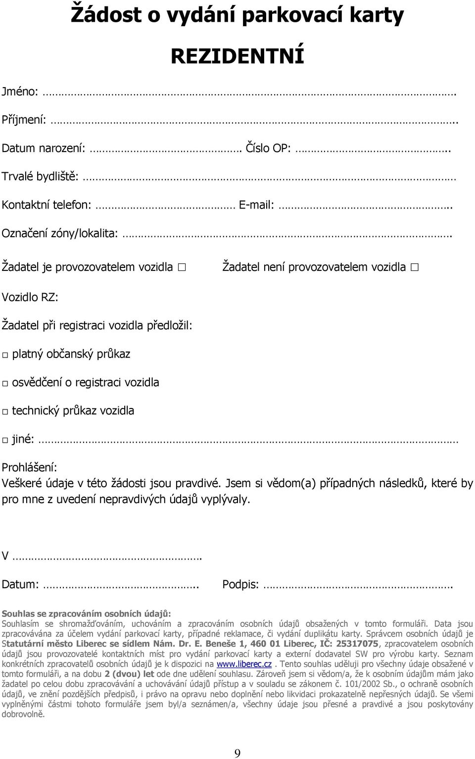 vozidla jiné: Prohlášení: Veškeré údaje v této žádosti jsou pravdivé. Jsem si vědom(a) případných následků, které by pro mne z uvedení nepravdivých údajů vyplývaly. V. Datum:.. Podpis:.