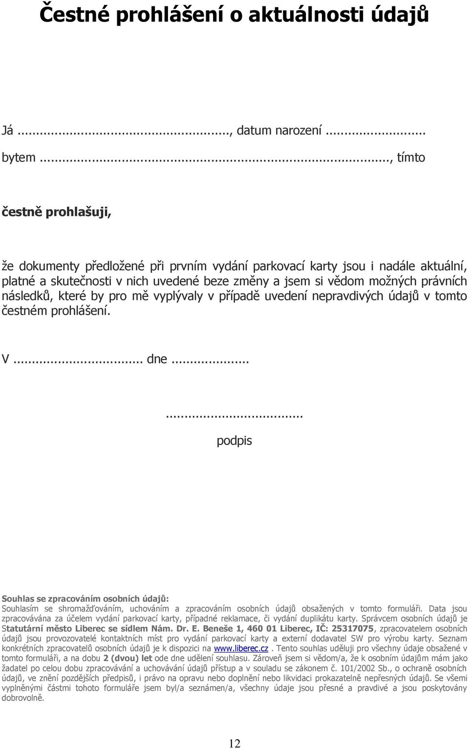 následků, které by pro mě vyplývaly v případě uvedení nepravdivých údajů v tomto čestném prohlášení. V... dne.