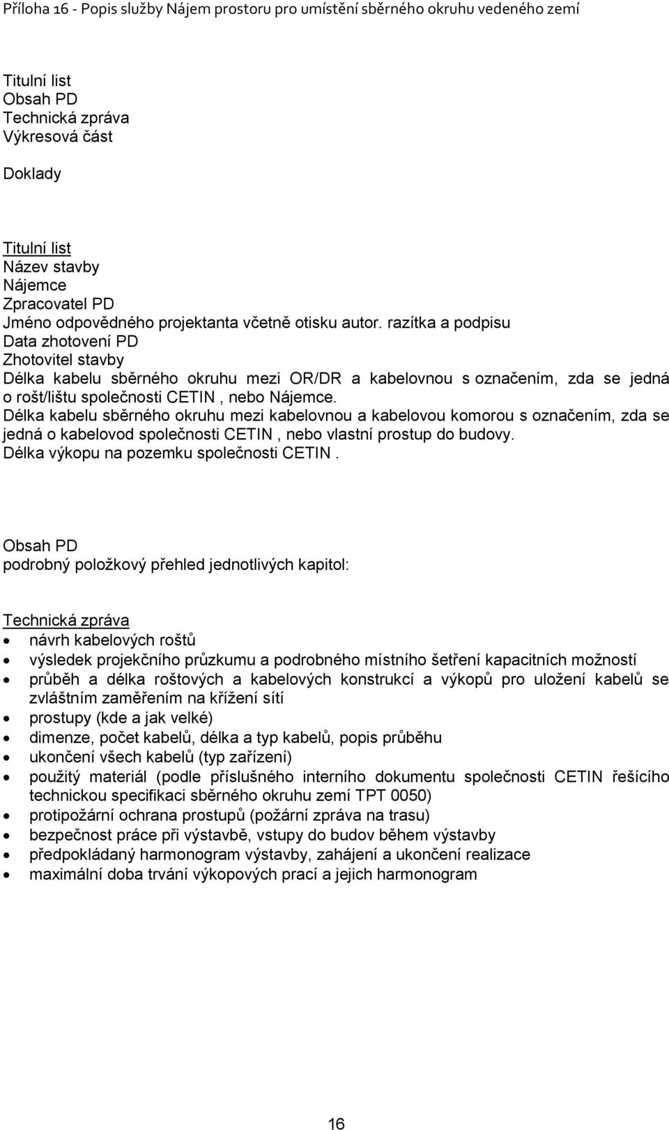 Délka kabelu sběrného okruhu mezi kabelovnou a kabelovou komorou s označením, zda se jedná o kabelovod společnosti CETIN, nebo vlastní prostup do budovy. Délka výkopu na pozemku společnosti CETIN.