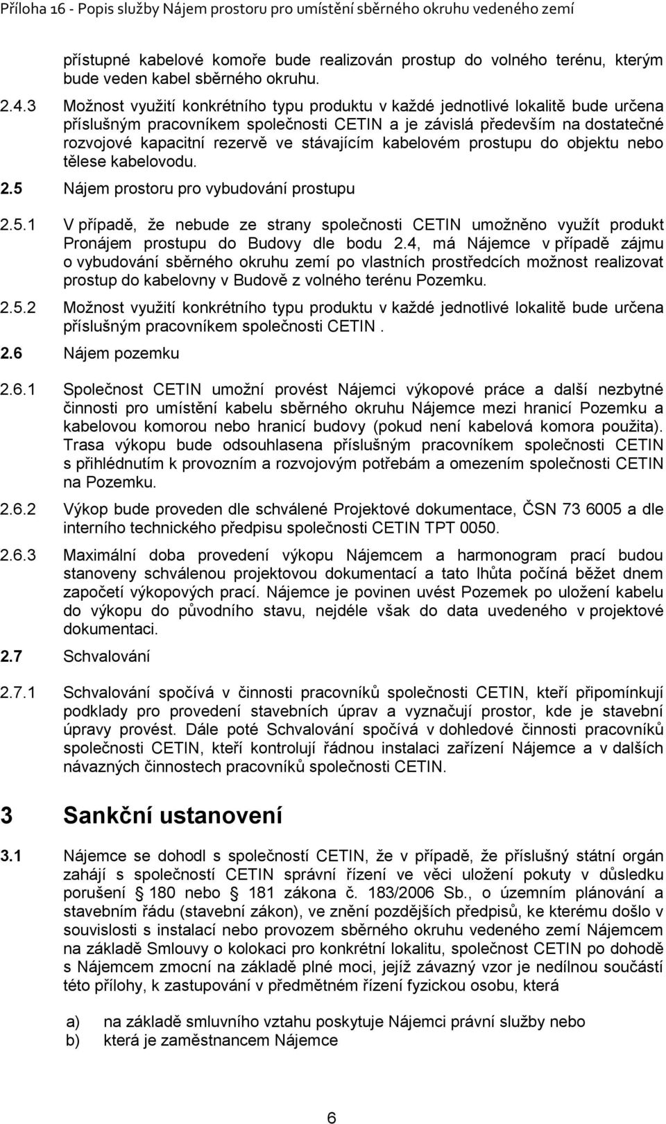 stávajícím kabelovém prostupu do objektu nebo tělese kabelovodu. 2.5 Nájem prostoru pro vybudování prostupu 2.5.1 V případě, že nebude ze strany společnosti CETIN umožněno využít produkt Pronájem prostupu do Budovy dle bodu 2.