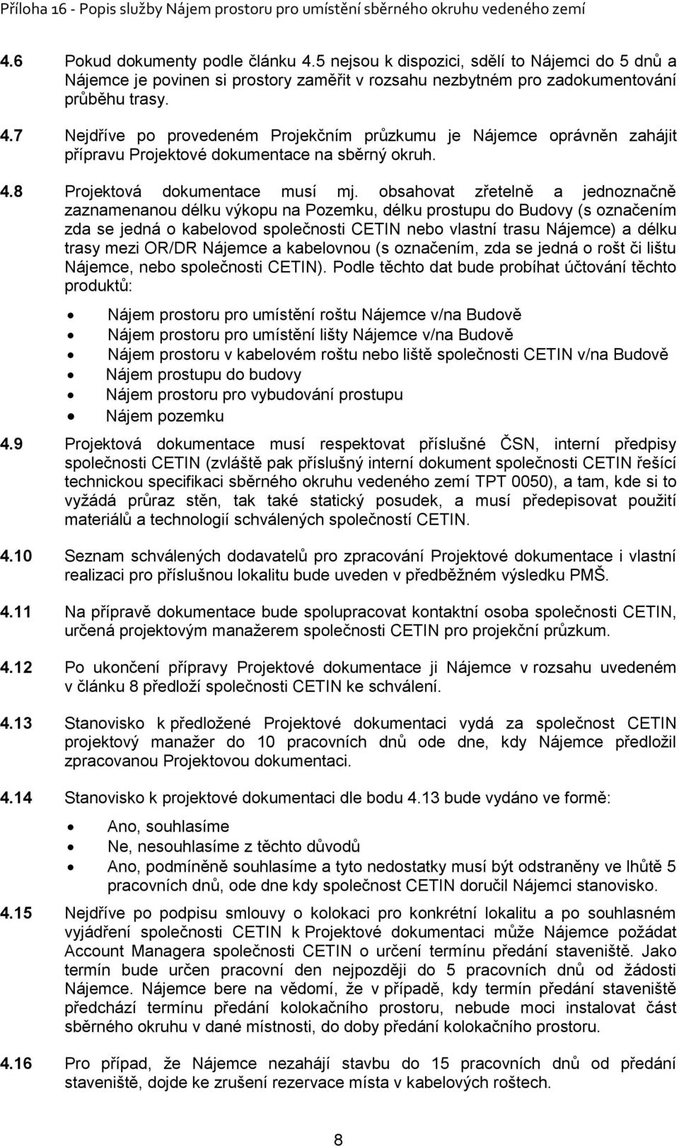 obsahovat zřetelně a jednoznačně zaznamenanou délku výkopu na Pozemku, délku prostupu do Budovy (s označením zda se jedná o kabelovod společnosti CETIN nebo vlastní trasu Nájemce) a délku trasy mezi