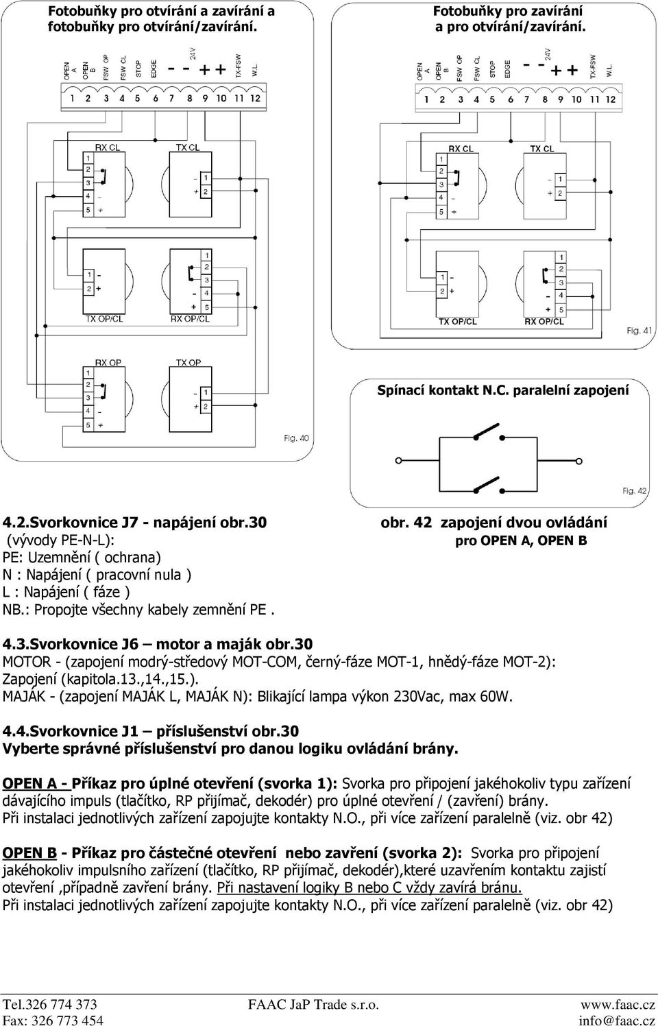 30 MOTOR - (zapojení modrý-středový MOT-COM, černý-fáze MOT-1, hnědý-fáze MOT-2): Zapojení (kapitola.13.,14.,15.). MAJÁK - (zapojení MAJÁK L, MAJÁK N): Blikající lampa výkon 230Vac, max 60W. 4.4.Svorkovnice J1 příslušenství obr.