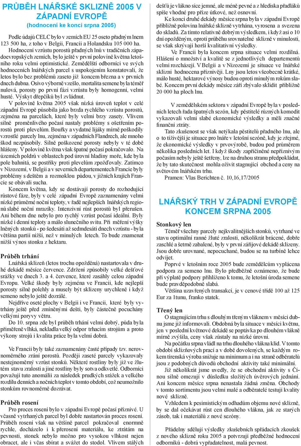 Zemědělští odborníci ve svých hodnoceních lnářských parcel s uspokojením konstatovali, že letos bylo bez problémů zaseto již koncem března a v prvních dnech dubna.