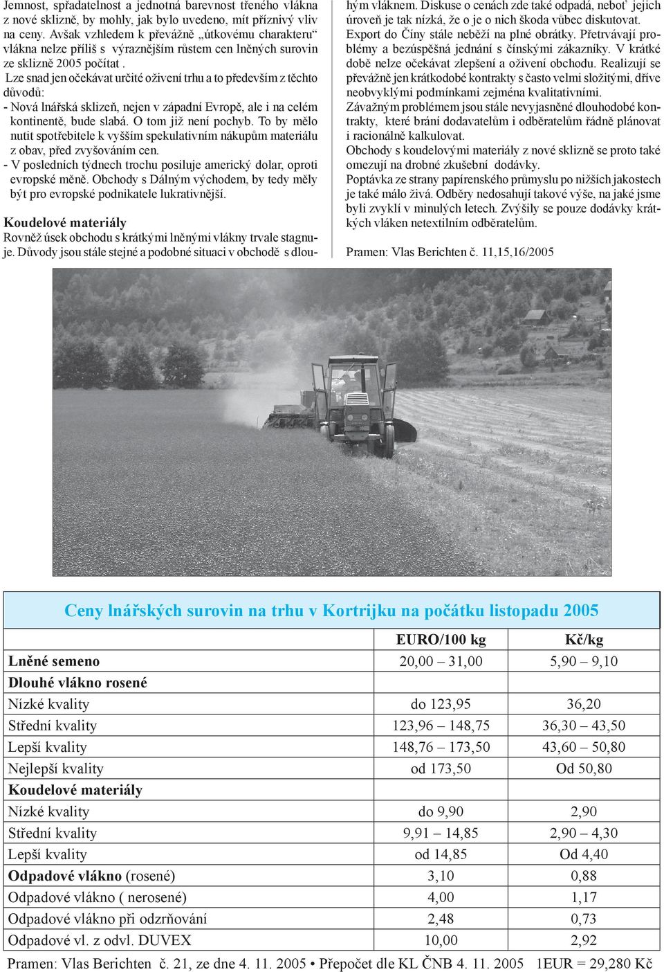 Lze snad jen očekávat určité oživení trhu a to především z těchto důvodů: - Nová lnářská sklizeň, nejen v západní Evropě, ale i na celém kontinentě, bude slabá. O tom již není pochyb.