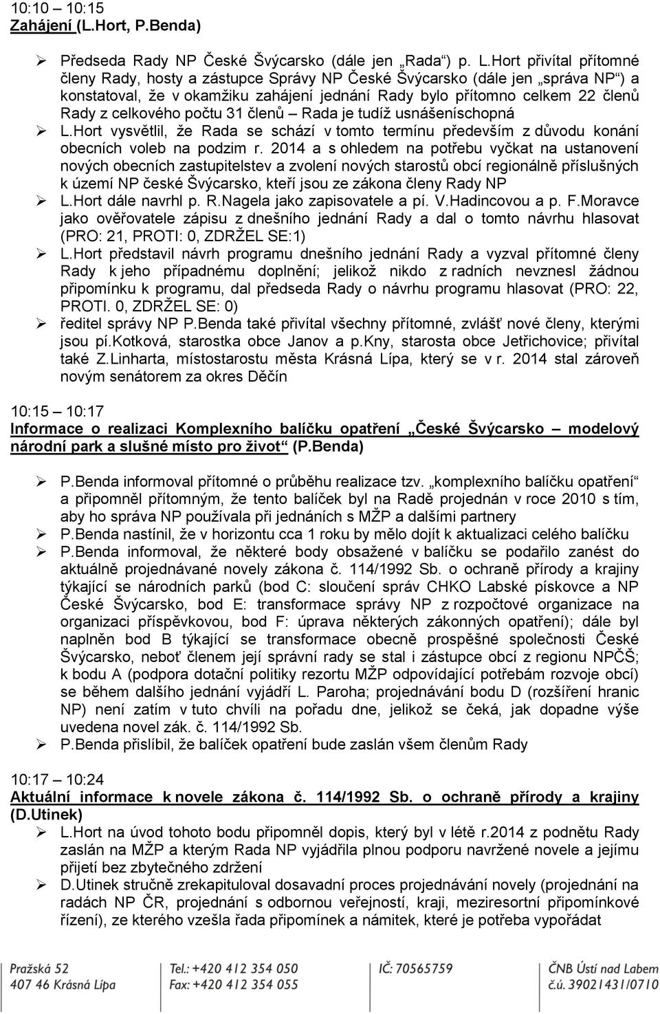 počtu 31 členů Rada je tudíž usnášeníschopná L.Hort vysvětlil, že Rada se schází v tomto termínu především z důvodu konání obecních voleb na podzim r.