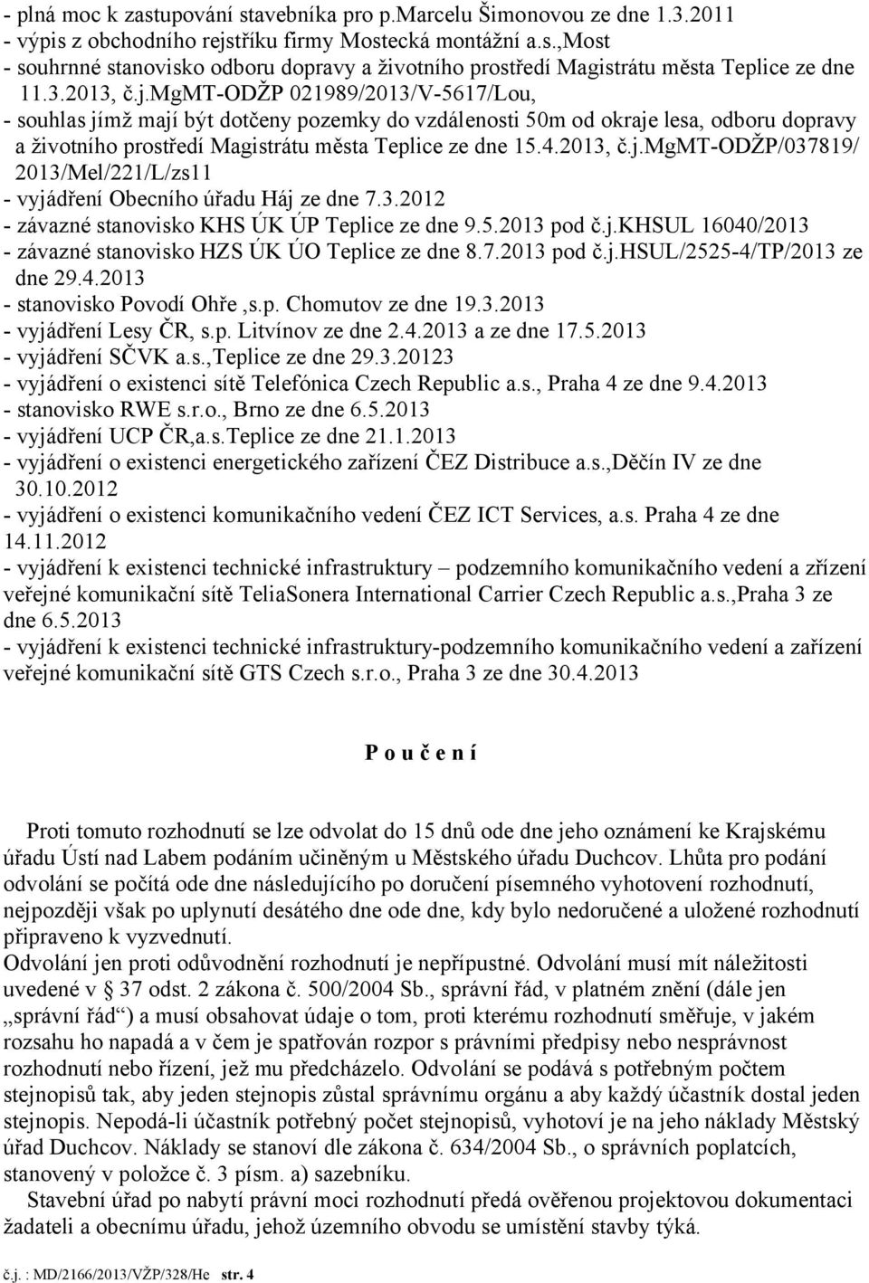2013, č.j.mgmt-odžp/037819/ 2013/Mel/221/L/zs11 - vyjádření Obecního úřadu Háj ze dne 7.3.2012 - závazné stanovisko KHS ÚK ÚP Teplice ze dne 9.5.2013 pod č.j.khsul 16040/2013 - závazné stanovisko HZS ÚK ÚO Teplice ze dne 8.