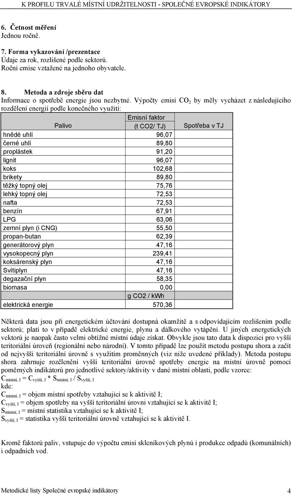 Výpočty emisí CO 2 by měly vycházet z následujícího rozdělení energií podle konečného využití: Emisní faktor Palivo (t CO2/ TJ) Spotřeba v TJ hnědé uhlí 96,07 černé uhlí 89,80 proplástek 91,20 lignit