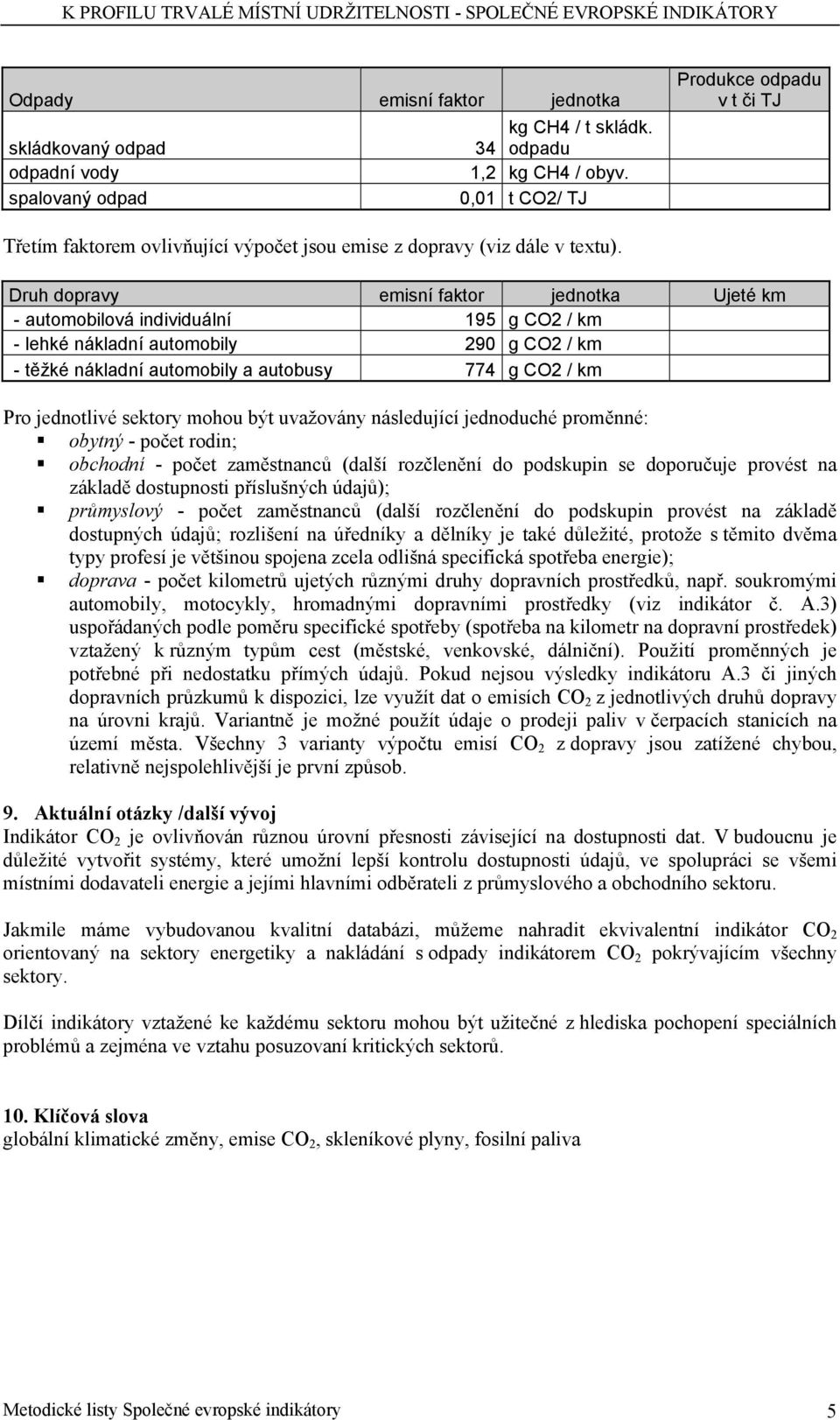 Druh dopravy emisní faktor jednotka Ujeté km - automobilová individuální 195 g CO2 / km - lehké nákladní automobily 290 g CO2 / km - těžké nákladní automobily a autobusy 774 g CO2 / km Pro jednotlivé