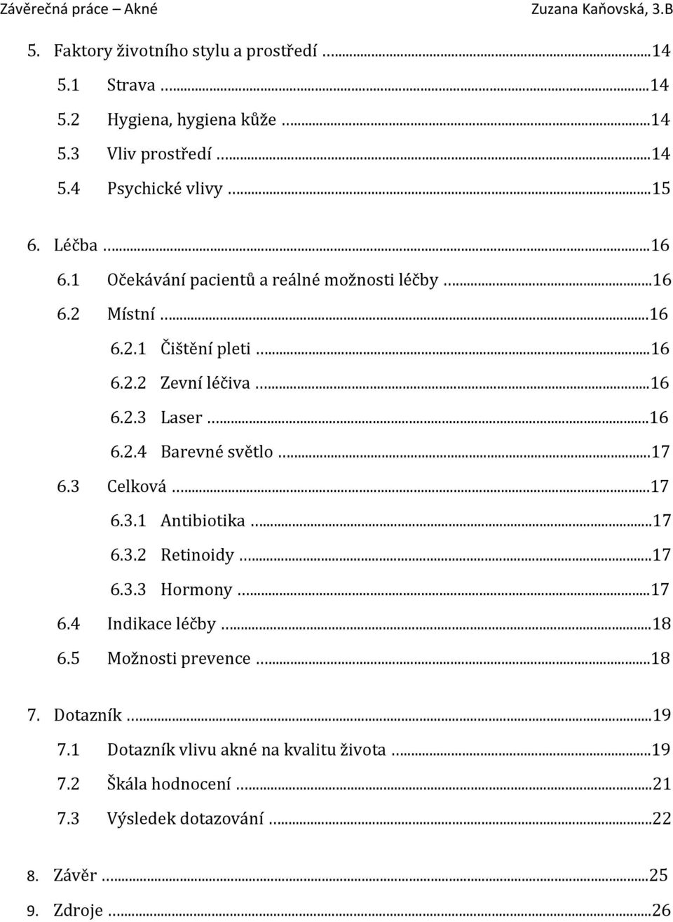 ..17 6.3 Celková...17 6.3.1 Antibiotika...17 6.3.2 Retinoidy...17 6.3.3 Hormony...17 6.4 Indikace léčby...18 6.5 Možnosti prevence...18 7. Dotazník.