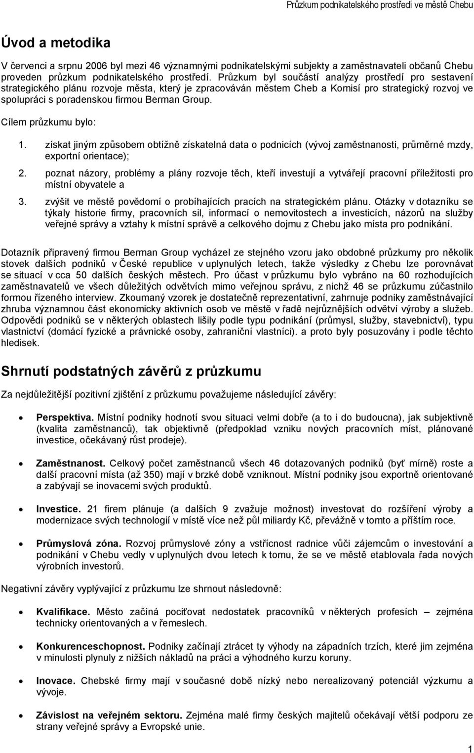 Group. Cílem průzkumu bylo: 1. získat jiným způsobem obtížně získatelná data o podnicích (vývoj zaměstnanosti, průměrné mzdy, exportní orientace); 2.