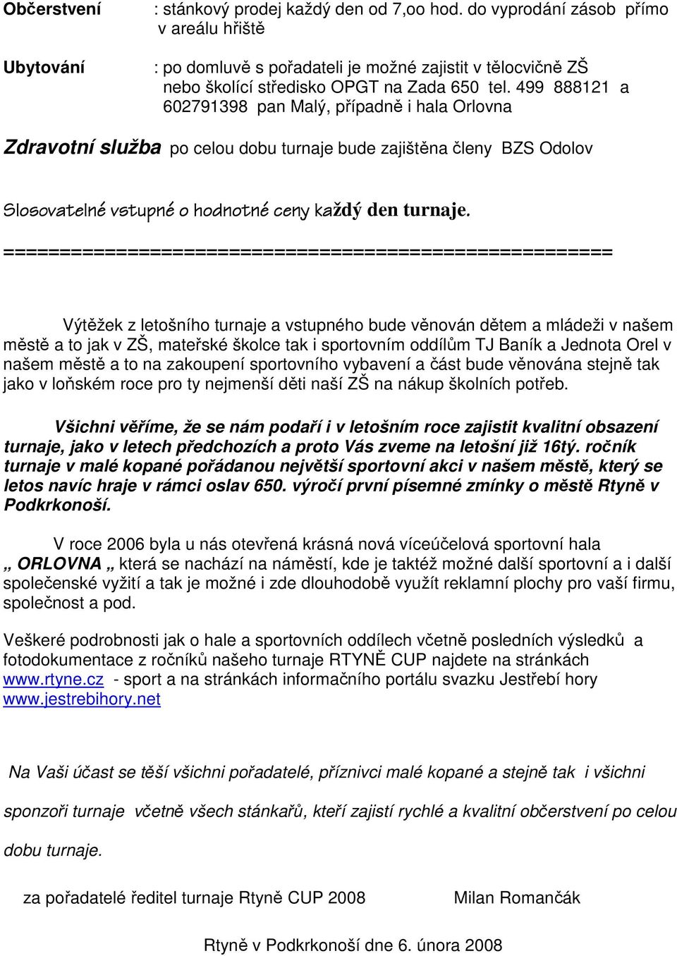 499 888121 a 602791398 pan Malý, případně i hala Orlovna Zdravotní služba po celou dobu turnaje bude zajištěna členy BZS Odolov Slosovatelné vstupné o hodnotné ceny každý den turnaje.