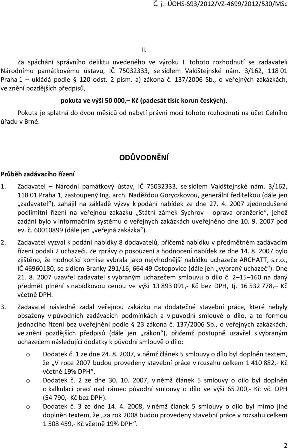 Pokuta je splatná do dvou měsíců od nabytí právní moci tohoto rozhodnutí na účet Celního úřadu v Brně. Průběh zadávacího řízení ODŮVODNĚNÍ 1.