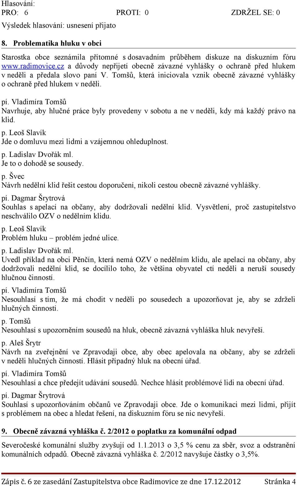 Vladimíra Tomšů Navrhuje, aby hlučné práce byly provedeny v sobotu a ne v neděli, kdy má každý právo na klid. p. Leoš Slavík Jde o domluvu mezi lidmi a vzájemnou ohleduplnost. p. Ladislav Dvořák ml.