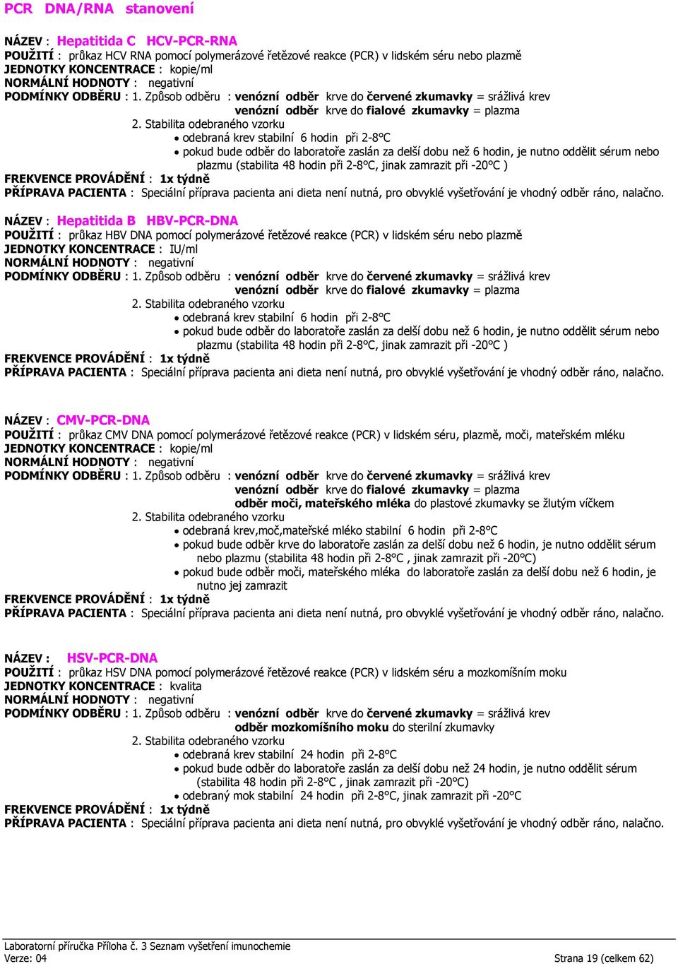 Hepatitida B HBV-PCR-DNA POUŽITÍ : průkaz HBV DNA pomocí polymerázové řetězové reakce (PCR) v lidském séru nebo plazmě JEDNOTKY KONCENTRACE : IU/ml odebraná krev  CMV-PCR-DNA POUŽITÍ : průkaz CMV DNA