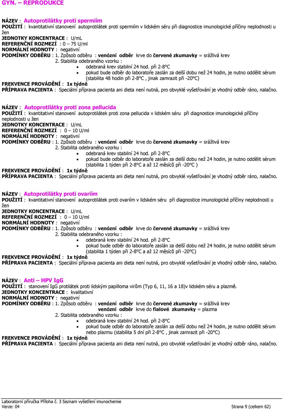 při 2-8 C pokud bude odběr do laboratoře zaslán za delší dobu než 24 hodin, je nutno oddělit sérum (stabilita 48 hodin při 2-8 C, jinak zamrazit při -20 C) NÁZEV : Autoprotilátky proti zona pellucida