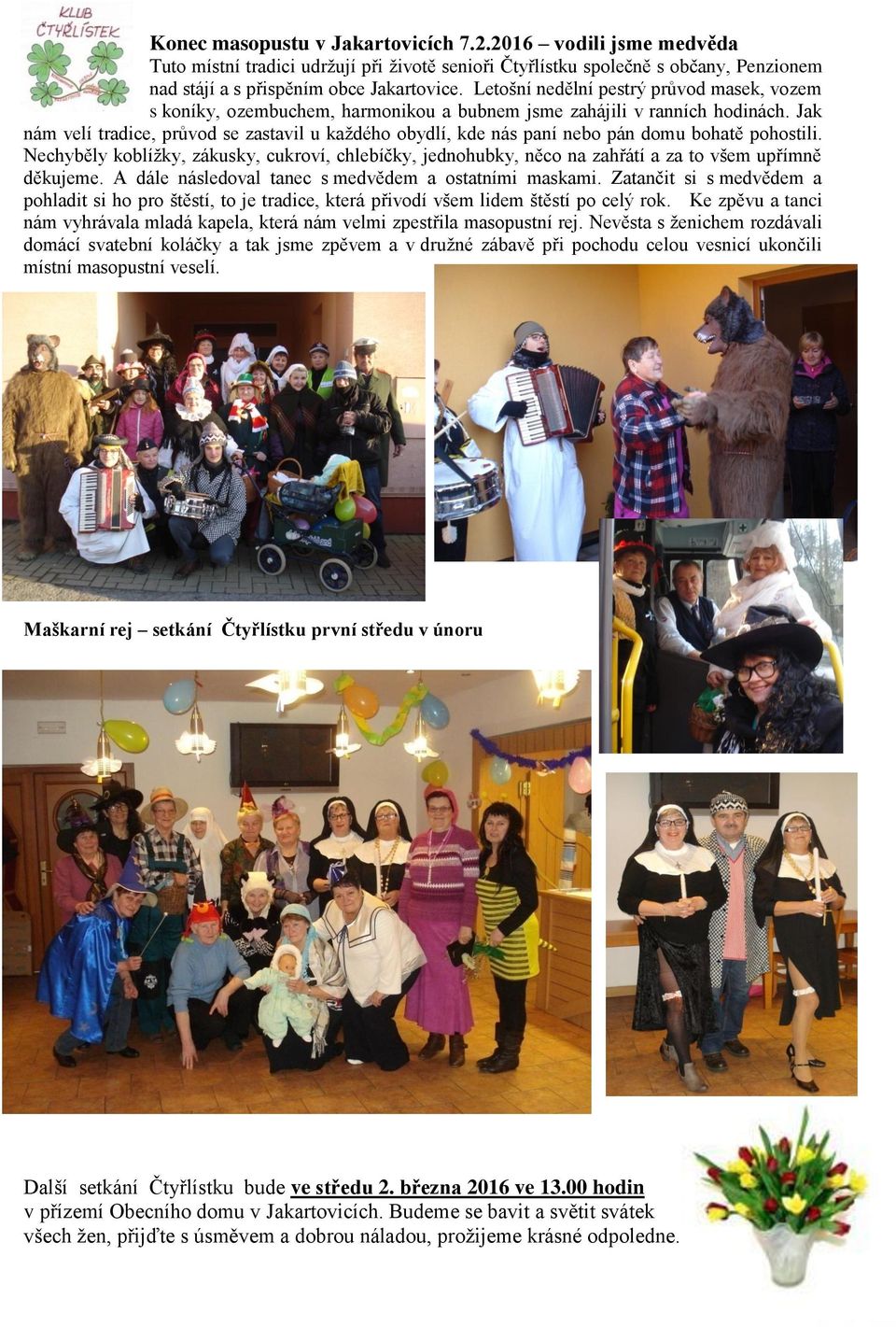 Jak nám velí tradice, průvod se zastavil u kaţdého obydlí, kde nás paní nebo pán domu bohatě pohostili.