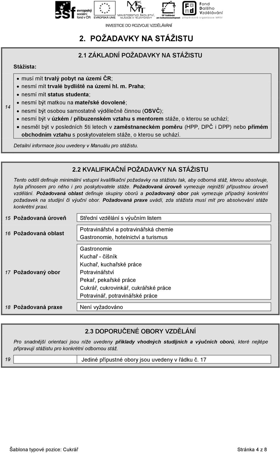 (OSVČ); nesmí být v úzkém / příbuzenském vztahu s mentorem stáže, o kterou se uchází; nesměl být v posledních 5ti letech v zaměstnaneckém poměru (HPP, DPČ i DPP) nebo přímém obchodním vztahu s