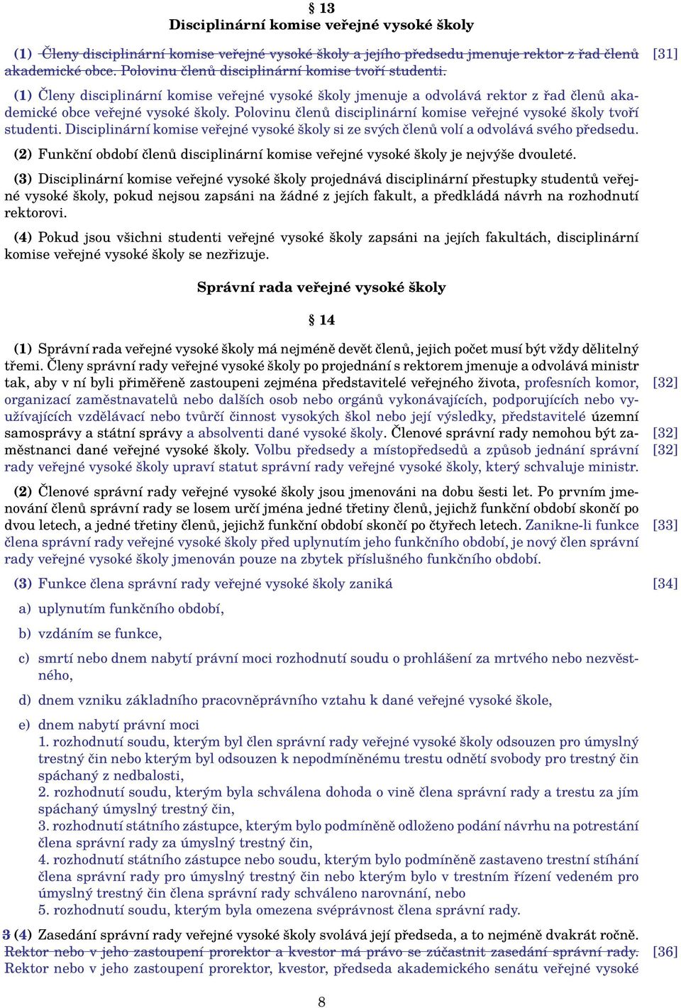 Polovinu členů disciplinární komise veřejné vysoké školy tvoří studenti. Disciplinární komise veřejné vysoké školy si ze svých členů volí a odvolává svého předsedu.