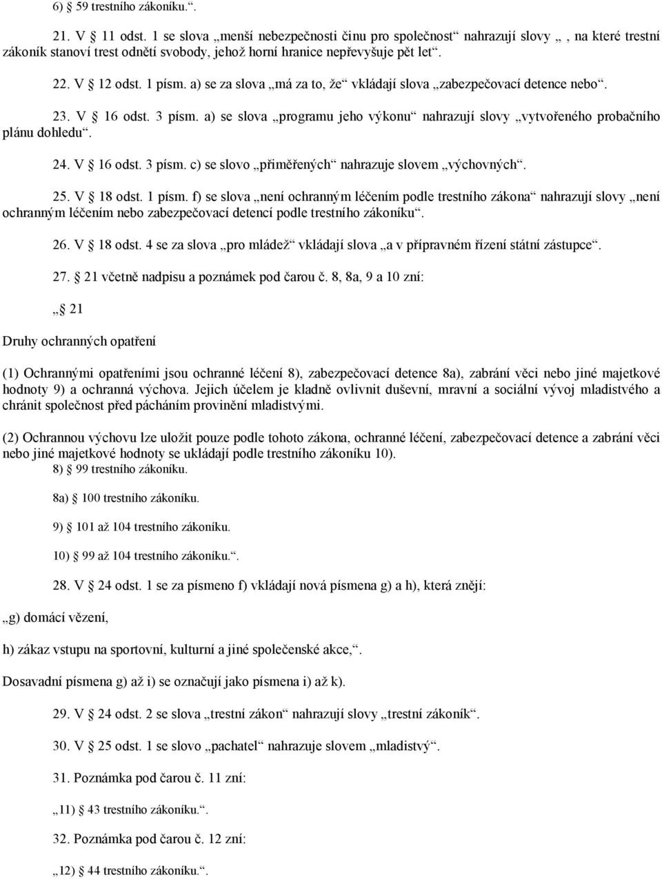 a) se za slova má za to, že vkládají slova zabezpečovací detence nebo. 23. V 16 odst. 3 písm. a) se slova programu jeho výkonu nahrazují slovy vytvořeného probačního plánu dohledu. 24. V 16 odst. 3 písm. c) se slovo přiměřených nahrazuje slovem výchovných.