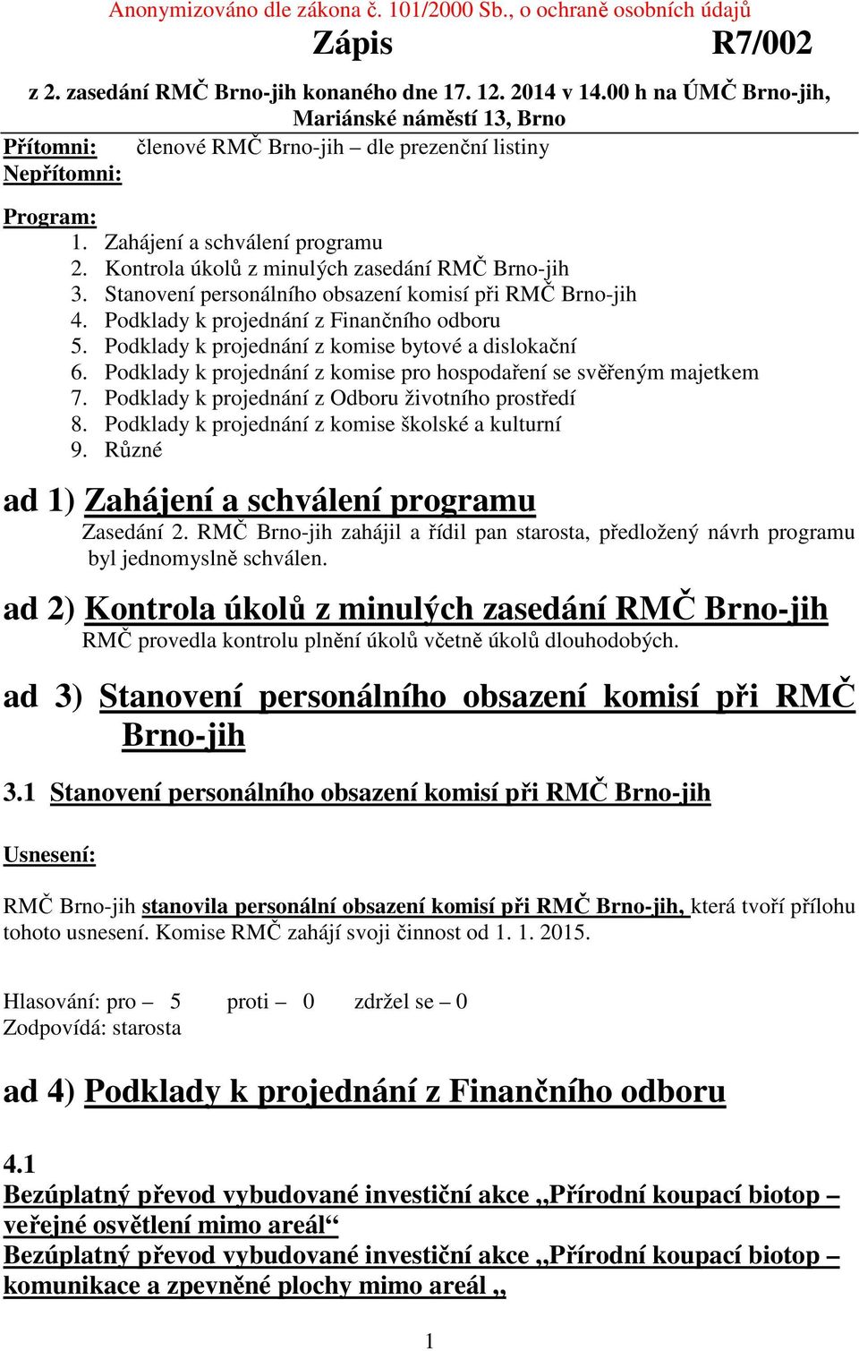 Kontrola úkolů z minulých zasedání RMČ Brno-jih 3. Stanovení personálního obsazení komisí při RMČ Brno-jih 4. Podklady k projednání z Finančního odboru 5.