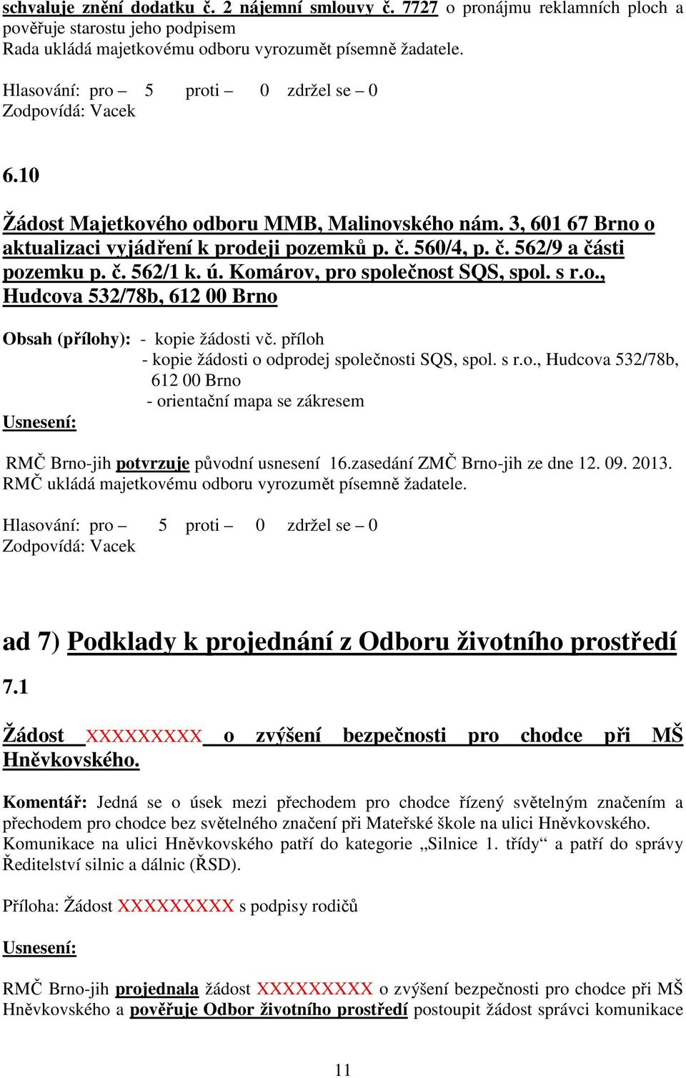Komárov, pro společnost SQS, spol. s r.o., Hudcova 532/78b, 612 00 Brno Obsah (přílohy): - kopie žádosti vč. příloh - kopie žádosti o odprodej společnosti SQS, spol. s r.o., Hudcova 532/78b, 612 00 Brno - orientační mapa se zákresem RMČ Brno-jih potvrzuje původní usnesení 16.