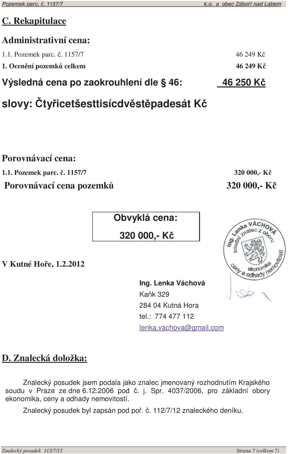 1157/7 320 000,- Kč Porovnávací cena pozemků 320 000,- Kč Obvyklá cena: 320 000,- Kč V Kutné Hoře, 1.2.2012 Ing. Lenka Váchová Kaňk 329 284 04 Kutná Hora tel.: 774 477 112 lenka.