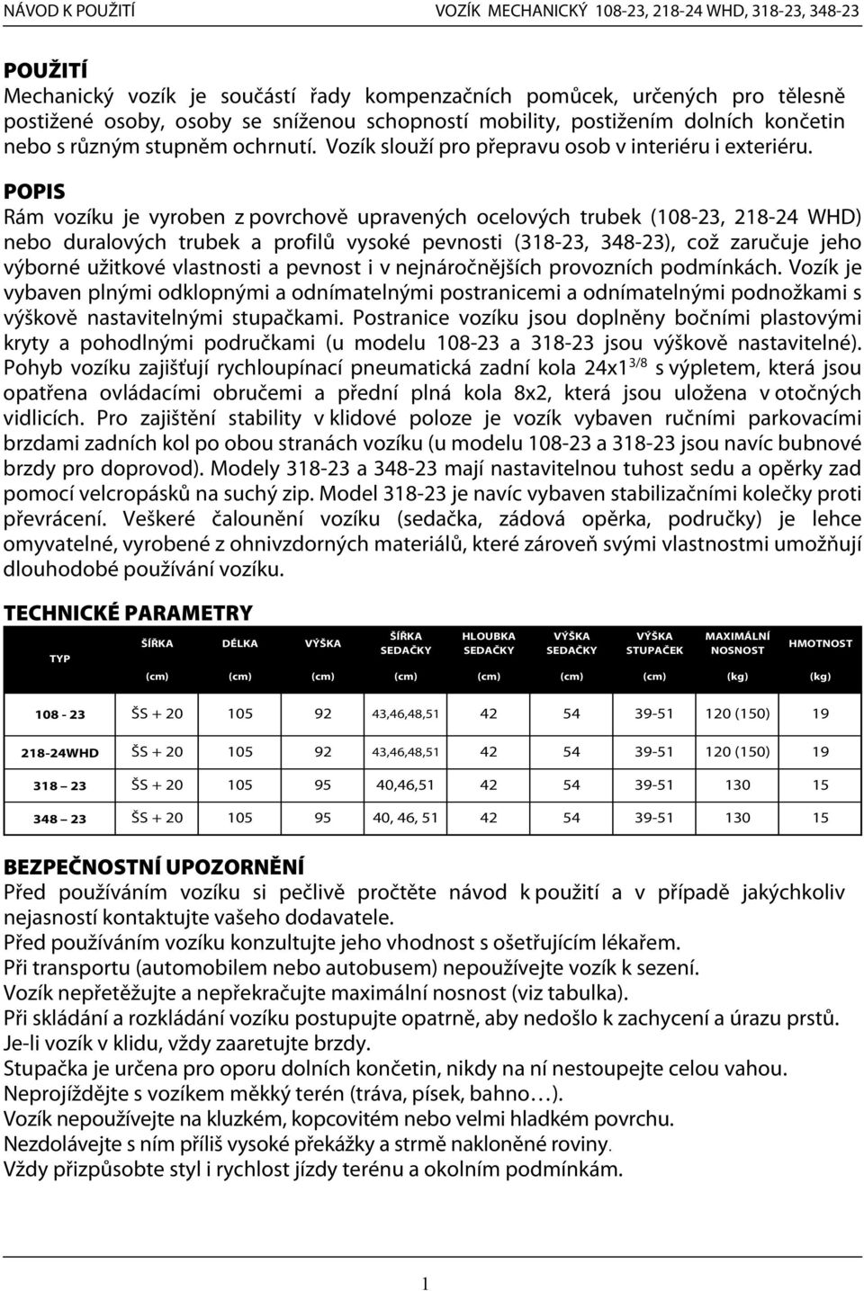 POPIS Rám vozíku je vyroben z povrchově upravených ocelových trubek (108-23, 218-24 WHD) nebo duralových trubek a profilů vysoké pevnosti (318-23, 348-23), což zaručuje jeho výborné užitkové