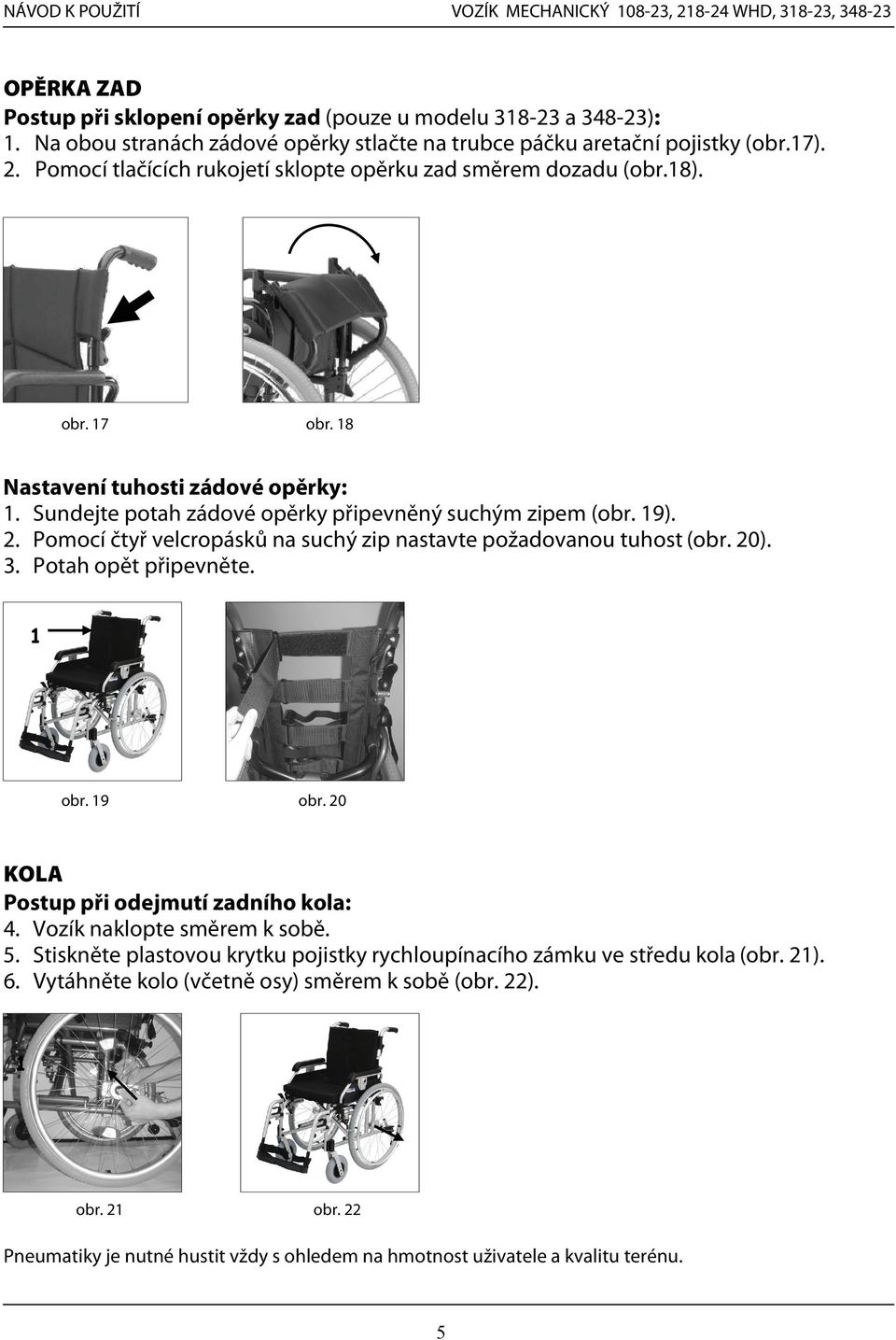 Pomocí čtyř velcropásků na suchý zip nastavte požadovanou tuhost (obr. 20). 3. Potah opět připevněte. 1 obr. 19 obr. 20 KOLA Postup při odejmutí zadního kola: 4. Vozík naklopte směrem k sobě. 5.