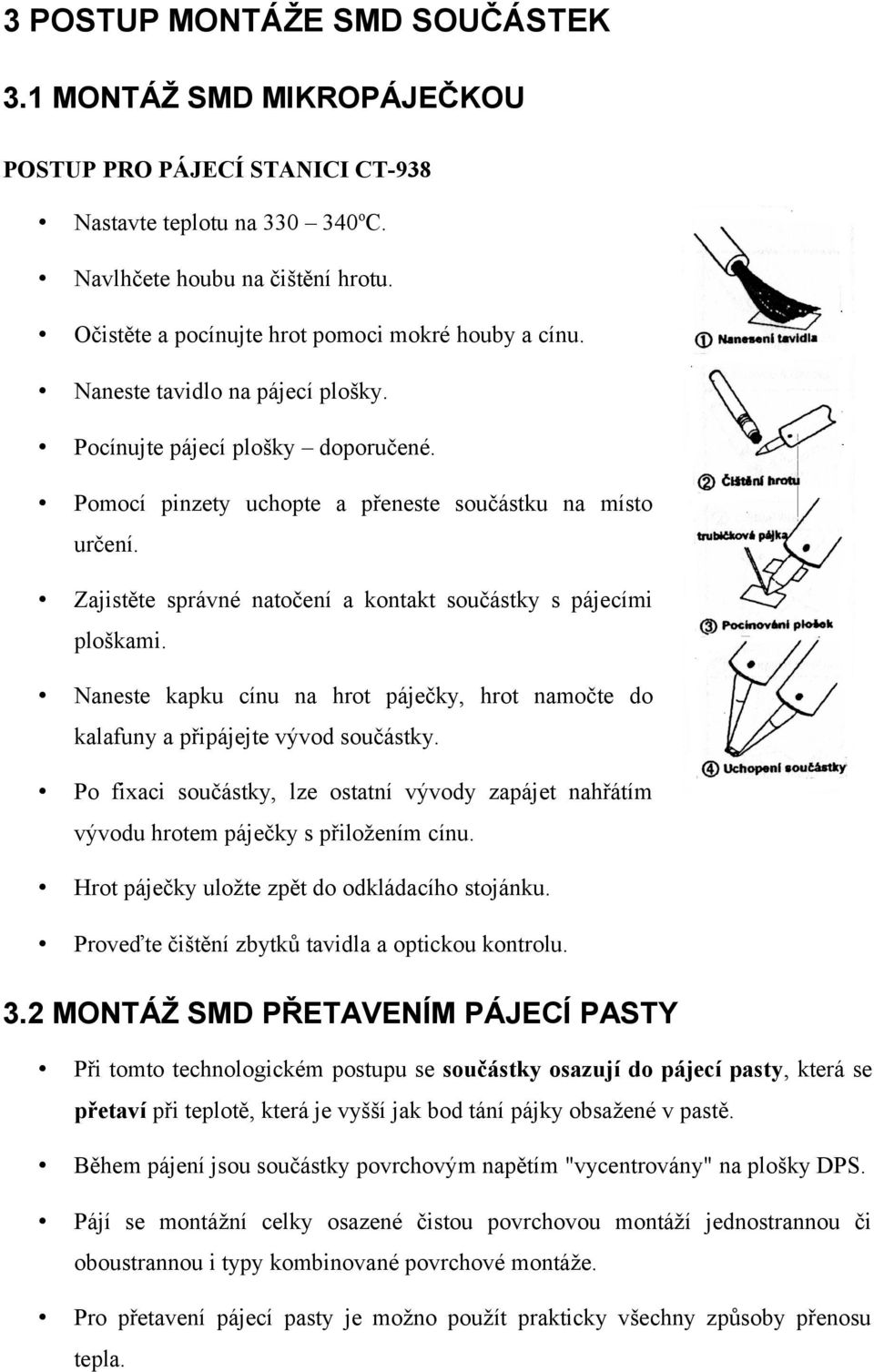 Zajistěte správné natočení a kontakt součástky s pájecími ploškami. Naneste kapku cínu na hrot páječky, hrot namočte do kalafuny a připájejte vývod součástky.