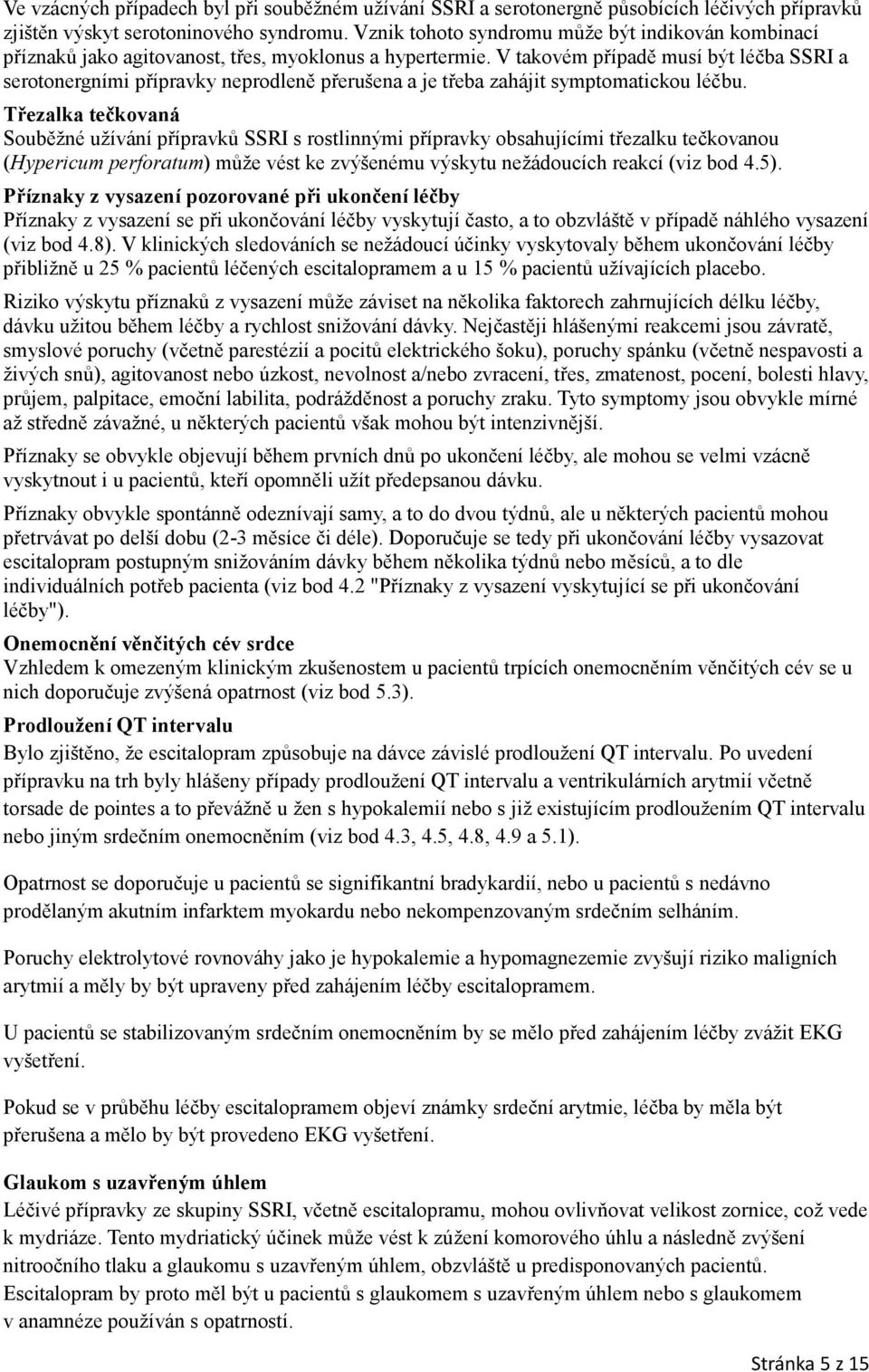 V takovém případě musí být léčba SSRI a serotonergními přípravky neprodleně přerušena a je třeba zahájit symptomatickou léčbu.