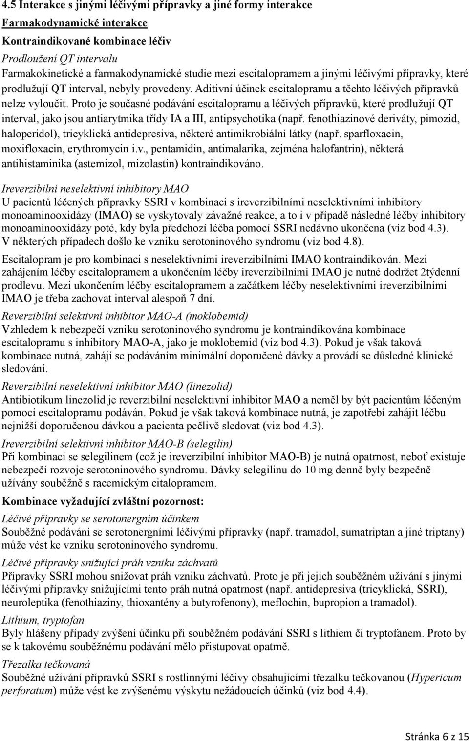 Proto je současné podávání escitalopramu a léčivých přípravků, které prodlužují QT interval, jako jsou antiarytmika třídy IA a III, antipsychotika (např.