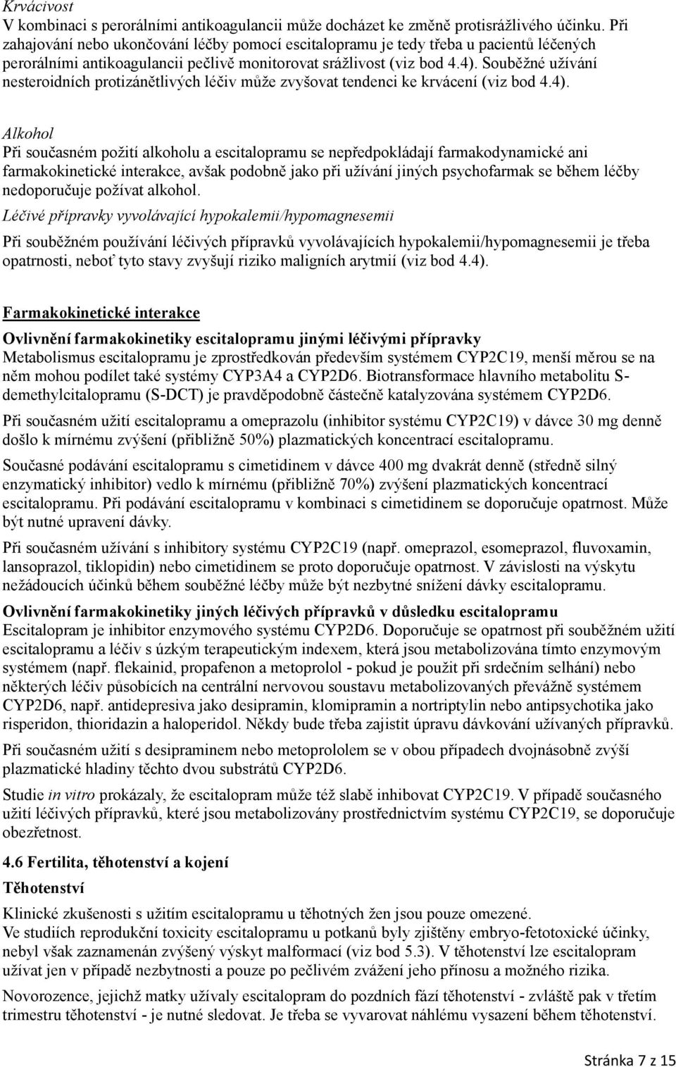 Souběžné užívání nesteroidních protizánětlivých léčiv může zvyšovat tendenci ke krvácení (viz bod 4.4).