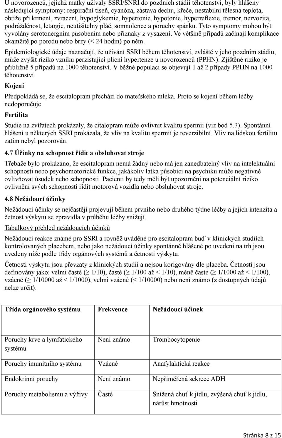 Tyto symptomy mohou být vyvolány serotonergním působením nebo příznaky z vysazení. Ve většině případů začínají komplikace okamžitě po porodu nebo brzy (< 24 hodin) po něm.