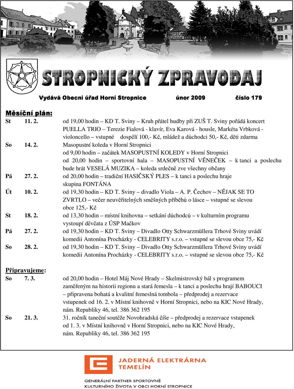 Masopustní koleda v Horní Stropnici od 9,00 hodin začátek MASOPUSTNÍ KOLEDY v Horní Stropnici od 20,00 hodin sportovní hala MASOPUSTNÍ VĚNEČEK k tanci a poslechu bude hrát VESELÁ MUZIKA koleda