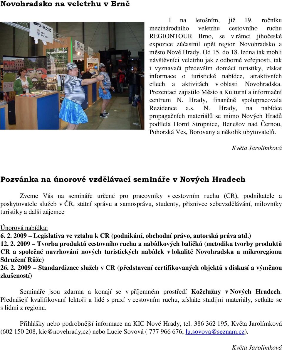 ledna tak mohli návštěvníci veletrhu jak z odborné veřejnosti, tak i vyznavači především domácí turistiky, získat informace o turistické nabídce, atraktivních cílech a aktivitách v oblasti