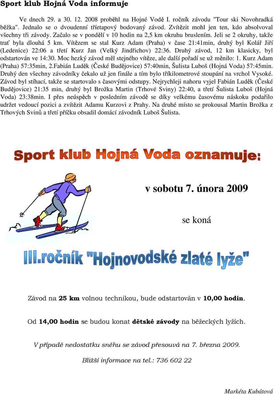 Vítězem se stal Kurz Adam (Praha) v čase 21:41min, druhý byl Kolář Jiří (Ledenice) 22:06 a třetí Kurz Jan (Velký Jindřichov) 22:36. Druhý závod, 12 km klasicky, byl odstartován ve 14:30.