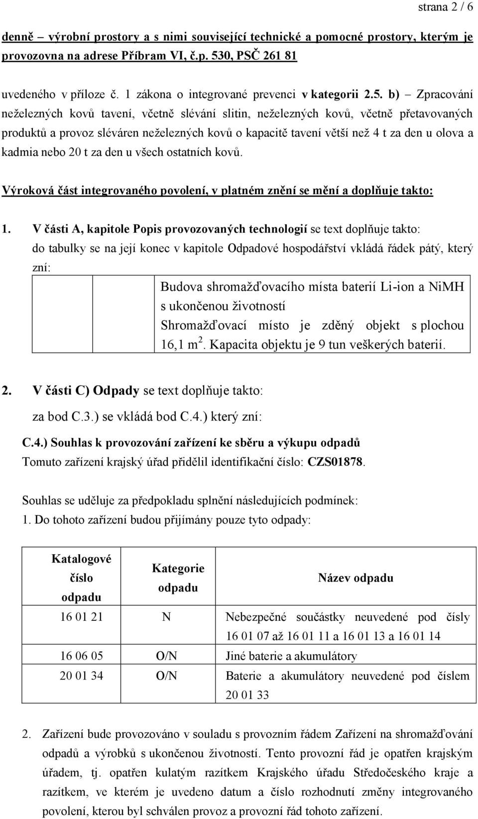 b) Zpracování neţelezných kovů tavení, včetně slévání slitin, neţelezných kovů, včetně přetavovaných produktů a provoz sléváren neţelezných kovů o kapacitě tavení větší neţ 4 t za den u olova a