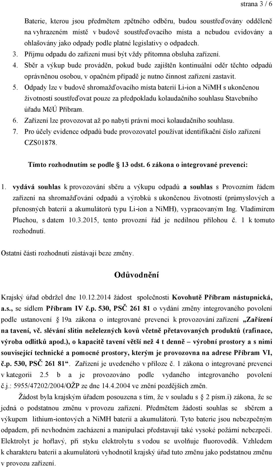 Sběr a výkup bude prováděn, pokud bude zajištěn kontinuální oděr těchto odpadů oprávněnou osobou, v opačném případě je nutno činnost zařízení zastavit. 5.