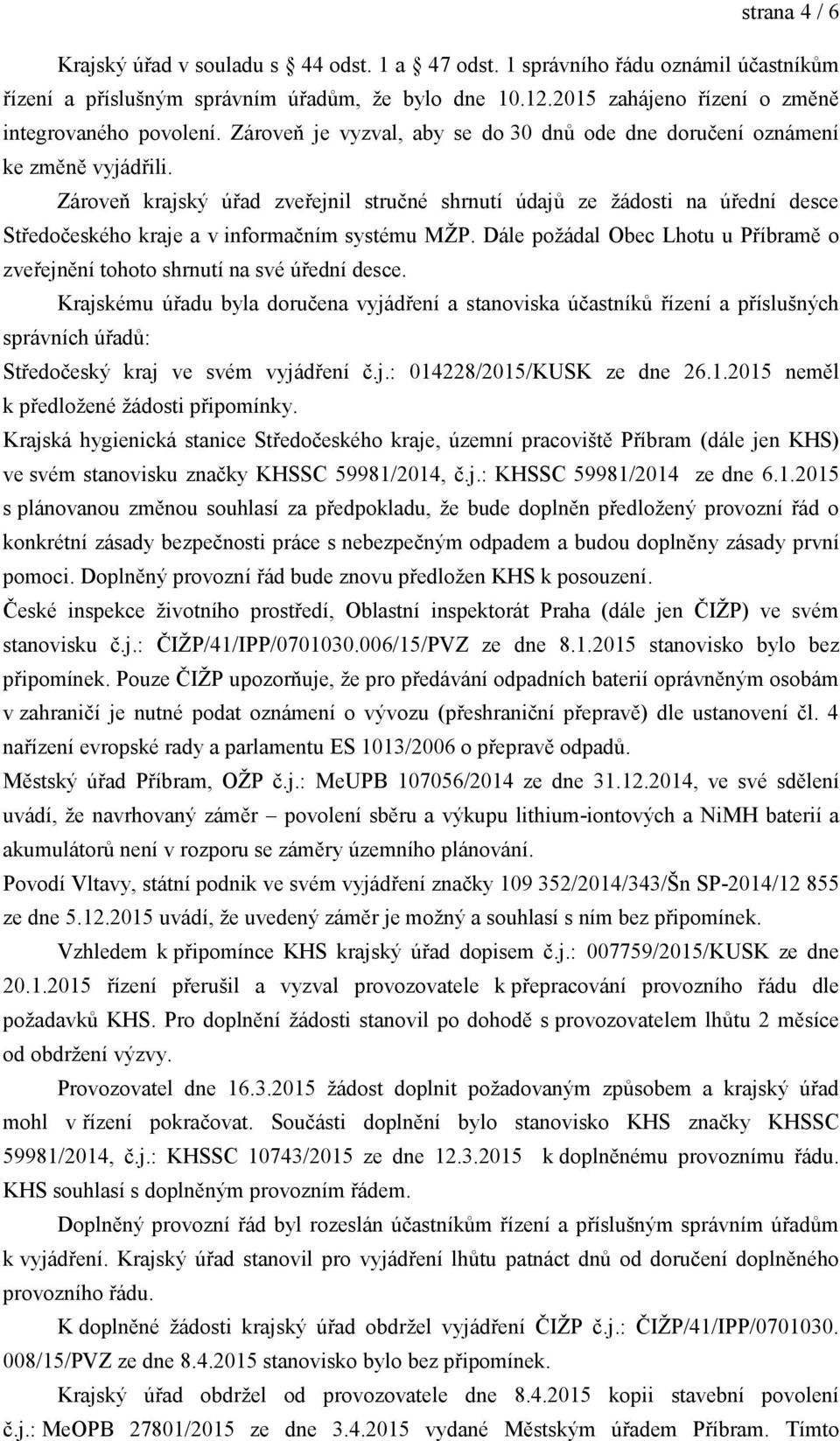 Zároveň krajský úřad zveřejnil stručné shrnutí údajů ze ţádosti na úřední desce Středočeského kraje a v informačním systému MŢP.