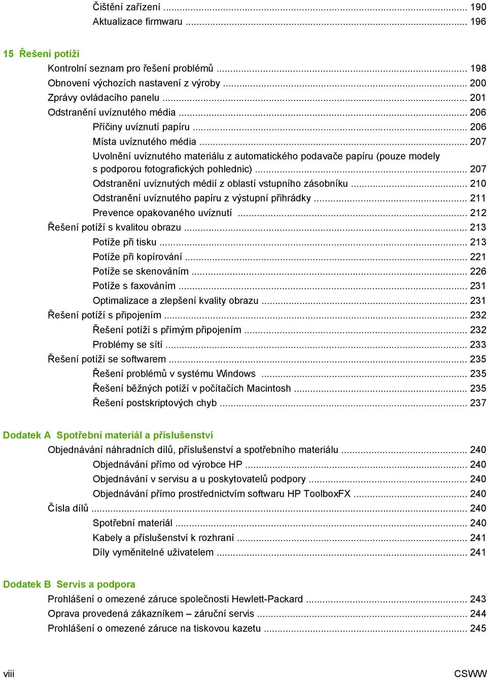 .. 207 Uvolnění uvíznutého materiálu z automatického podavače papíru (pouze modely s podporou fotografických pohlednic)... 207 Odstranění uvíznutých médií z oblastí vstupního zásobníku.