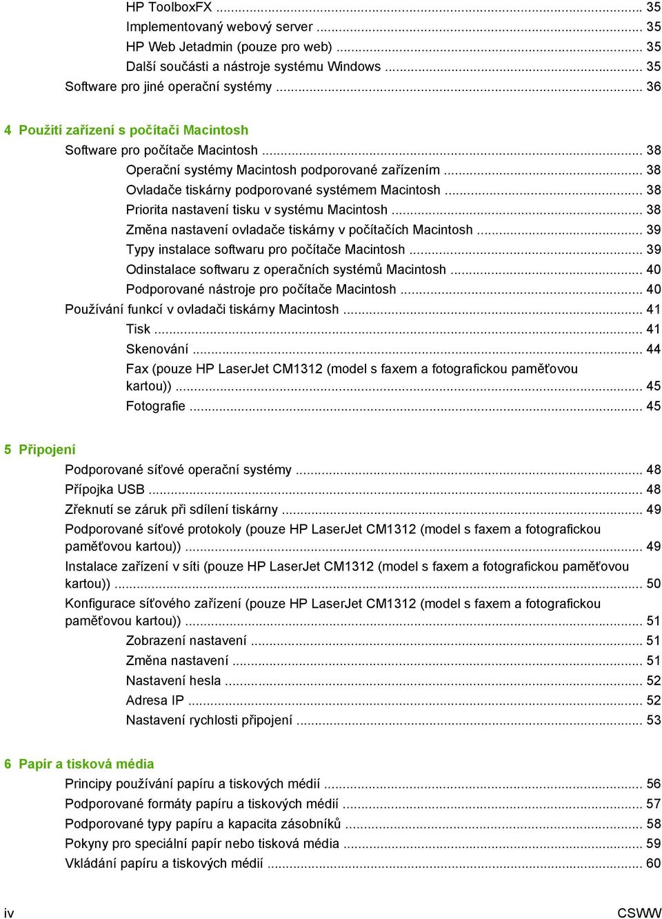 .. 38 Priorita nastavení tisku v systému Macintosh... 38 Změna nastavení ovladače tiskárny v počítačích Macintosh... 39 Typy instalace softwaru pro počítače Macintosh.