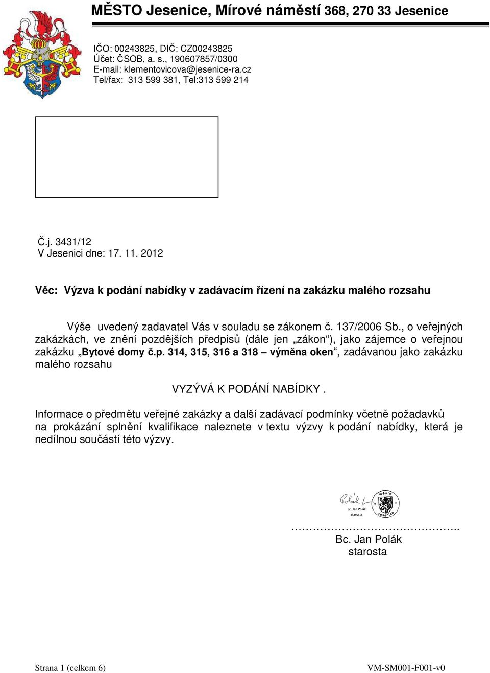 , o veřejných zakázkách, ve znění pozdějších předpisů (dále jen zákon ), jako zájemce o veřejnou zakázku Bytové domy č.p. 314, 315, 316 a 318 výměna oken, zadávanou jako zakázku malého rozsahu VYZÝVÁ K PODÁNÍ NABÍDKY.