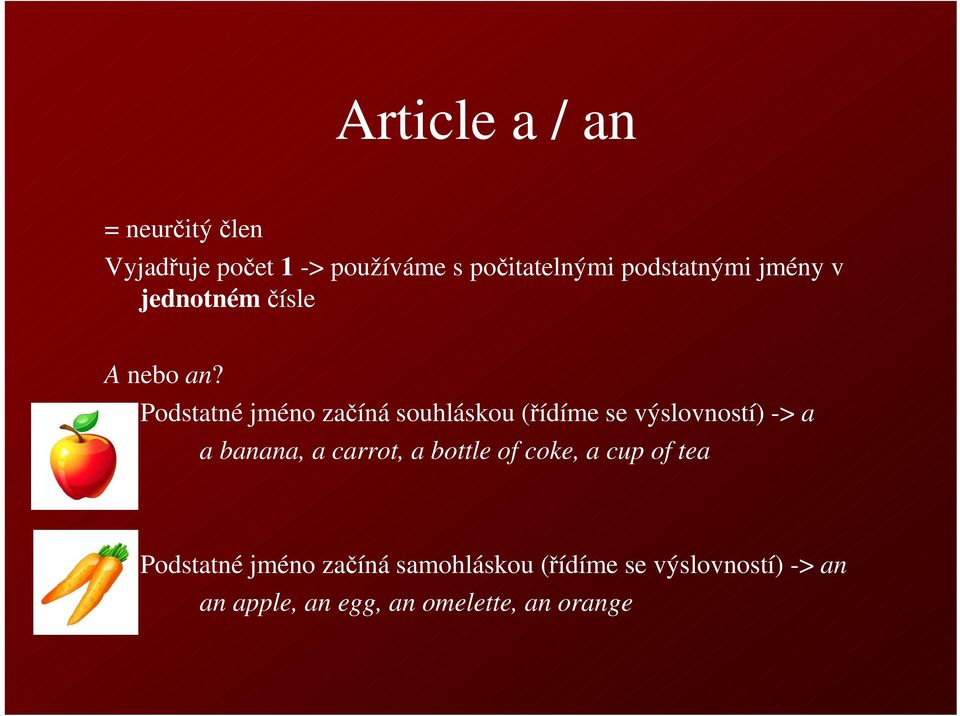 Podstatné jméno začíná souhláskou (řídíme se výslovností) -> a a banana, a carrot, a