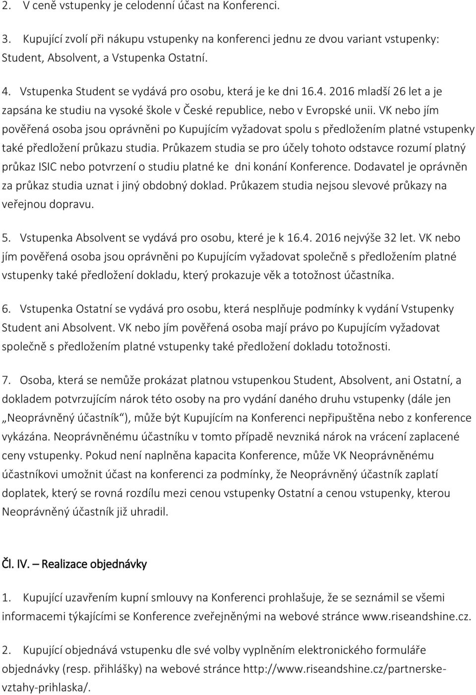 VK nebo jím pověřená osoba jsou oprávněni po Kupujícím vyžadovat spolu s předložením platné vstupenky také předložení průkazu studia.