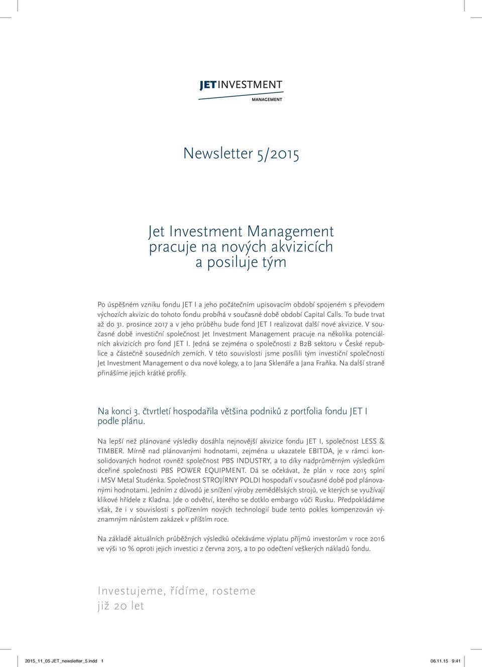 V současné době investiční společnost Jet Investment Management pracuje na několika potenciálních akvizicích pro fond JET I.